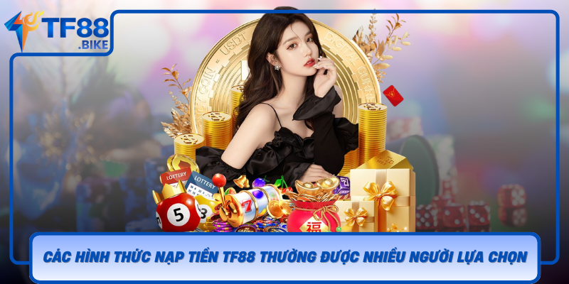 Cac Hinh Thuc Nap Tien Tf88 Thuong Duoc Nhieu Nguoi Lua Chon