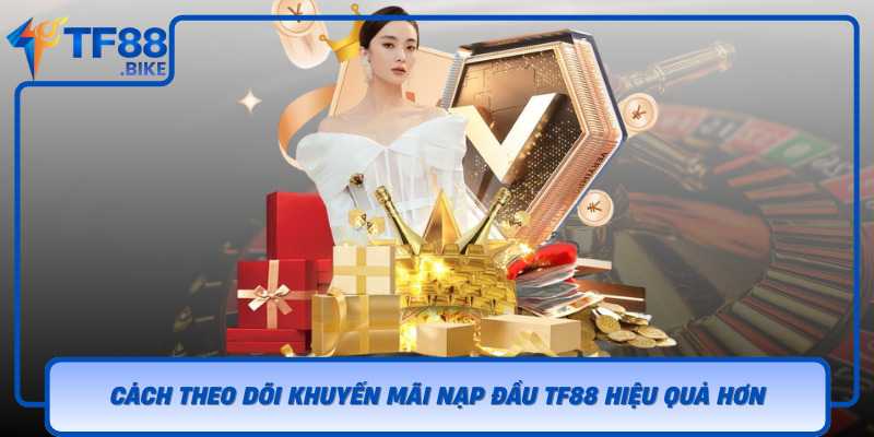Cach Theo Doi Khuyen Mai Nap Dau Tf88 Hieu Qua Hon