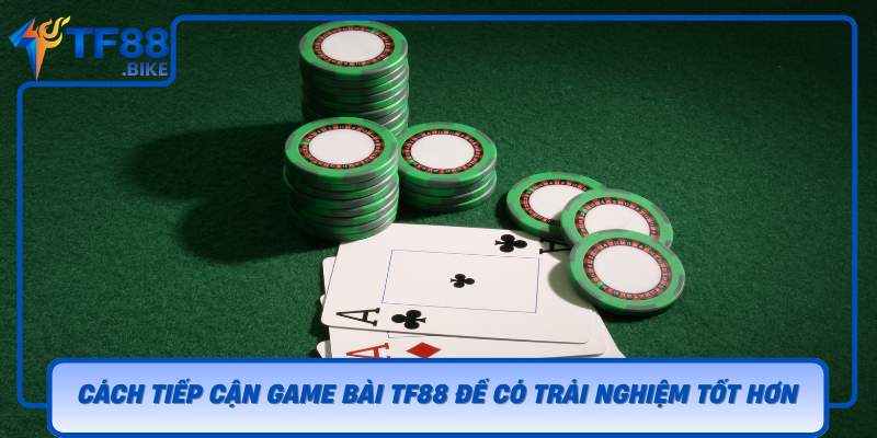 Cach Tiep Can Game Bai Tf88 De Co Trai Nghiem Tot Hon