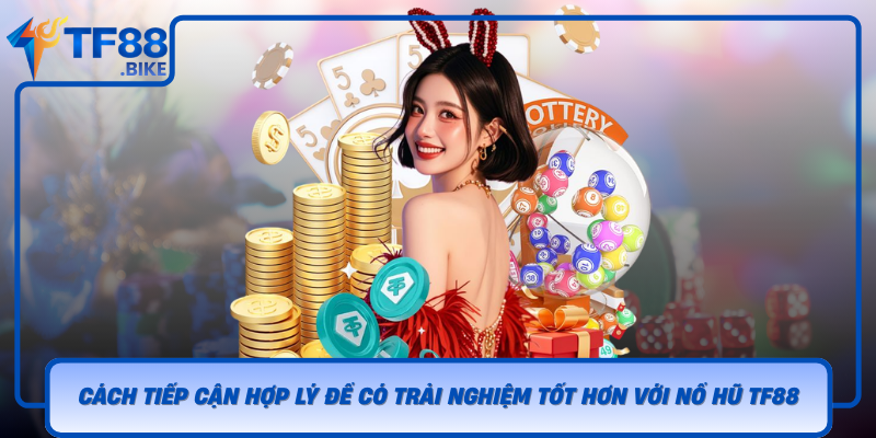Cach Tiep Can Hop Ly De Co Trai Nghiem Tot Hon Voi No Hu Tf88