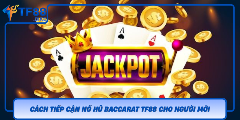 Cach Tiep Can No Hu Baccarat Tf88 Cho Nguoi Moi
