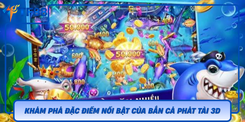 Kham Pha Dac Diem Noi Bat Cua Ban Ca Phat Tai 3D