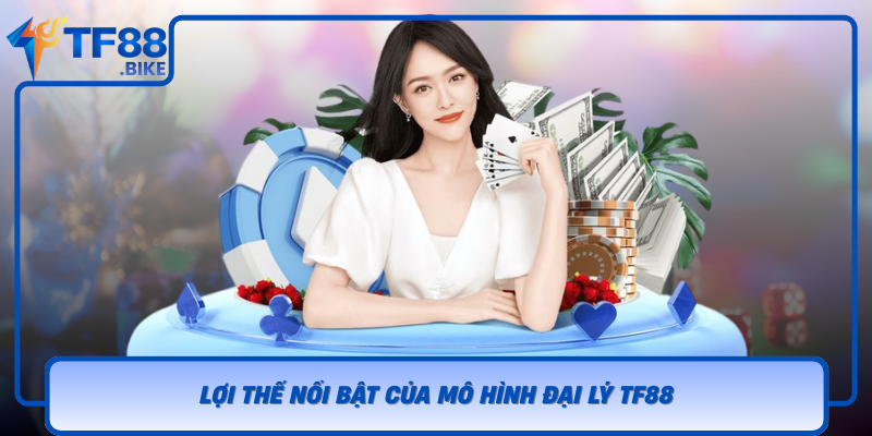 Loi The Noi Bat Cua Mo Hinh Dai Ly Tf88