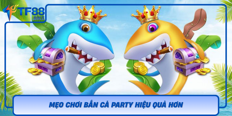 Meo Choi Ban Ca Party Hieu Qua Hon