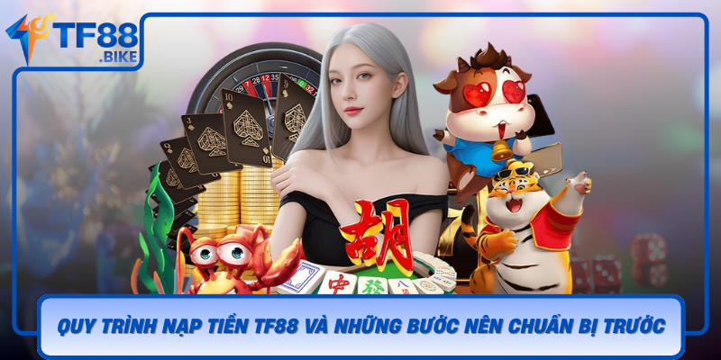 Quy Trinh Nap Tien Tf88 Va Nhung Buoc Nen Chuan Bi Truoc