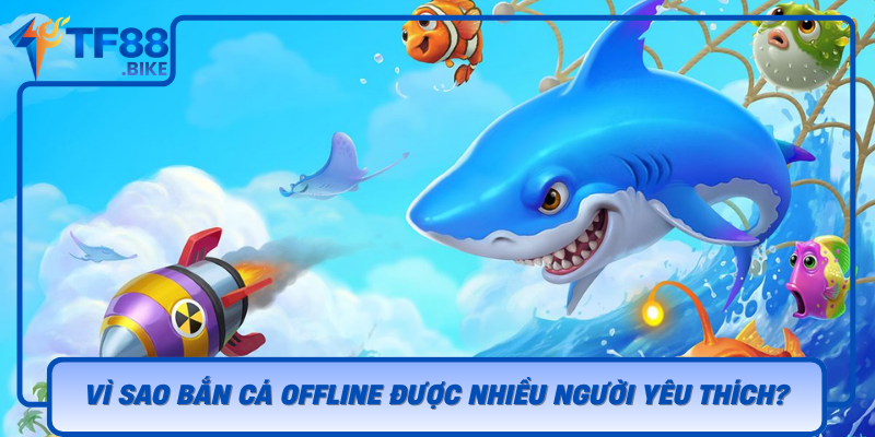 Vi Sao Ban Ca Offline Duoc Nhieu Nguoi Yeu Thich