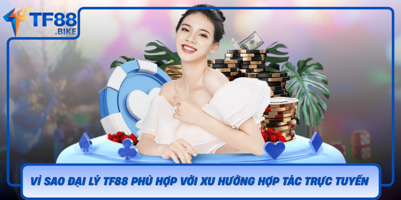Vi Sao Dai Ly Tf88 Phu Hop Voi Xu Huong Hop Tac Truc Tuyen Hien Nay