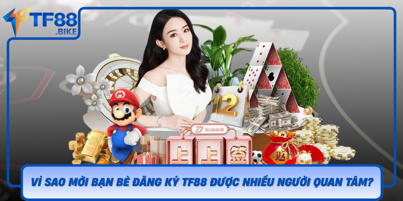 Vi Sao Moi Ban Be Dang Ky Tf88 Duoc Nhieu Nguoi Quan Tam