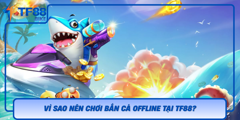 Vi Sao Nen Choi Ban Ca Offline Tai Tf88