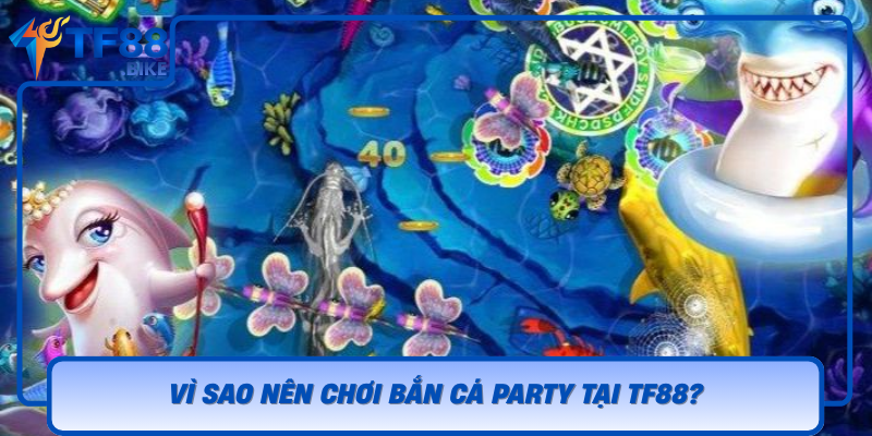 Vi Sao Nen Choi Ban Ca Party Tai Tf88