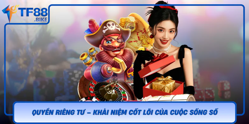 Bảo Vệ Quyền Riêng Tư Trong Thời Đại Số Cùng TF88 1 Quyen Rieng Tu Khai Niem Cot Loi Cua Cuoc Song So